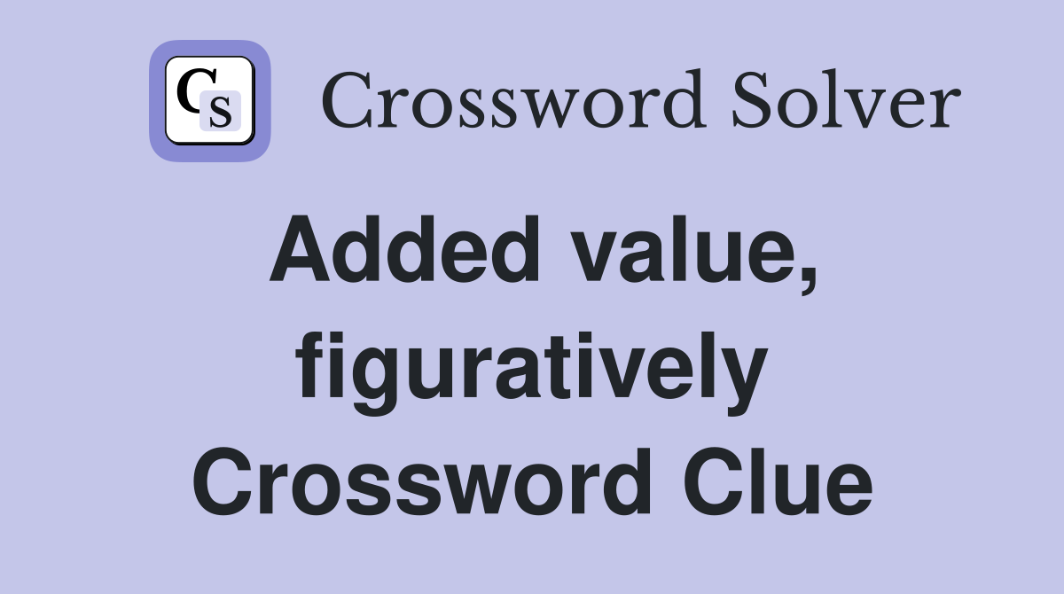 Added value, figuratively Crossword Clue