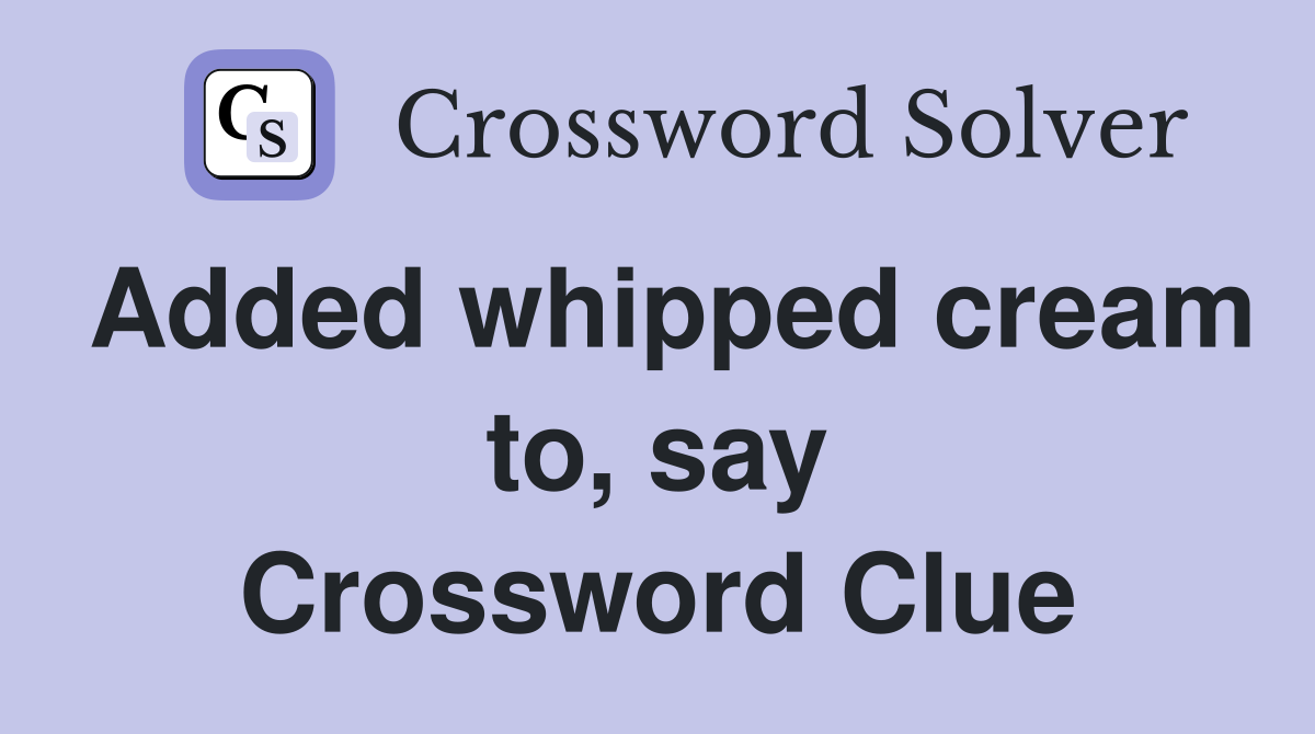 Added whipped cream to, say Crossword Clue