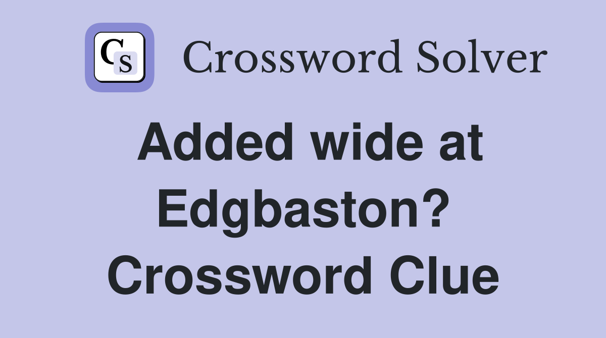 Added wide at Edgbaston? Crossword Clue