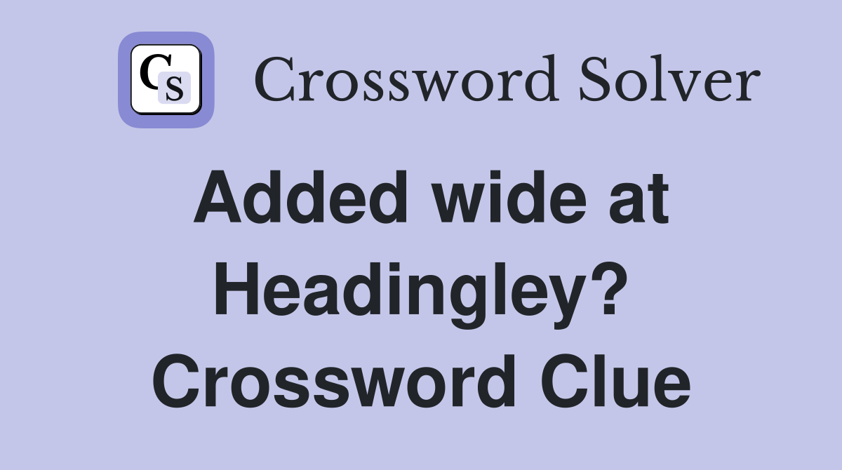 Added wide at Headingley? Crossword Clue