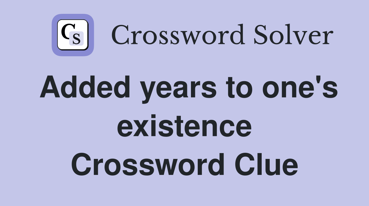 Added years to one's existence Crossword Clue