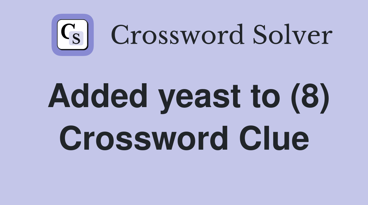 Added yeast to (8) Crossword Clue