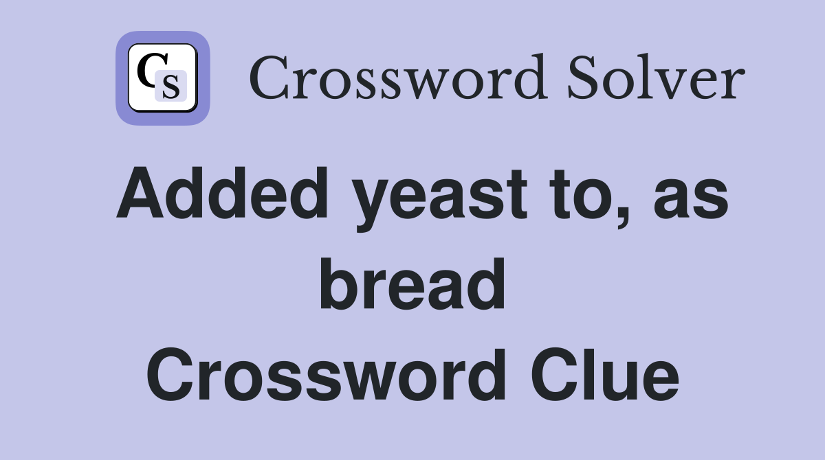 Added yeast to, as bread Crossword Clue