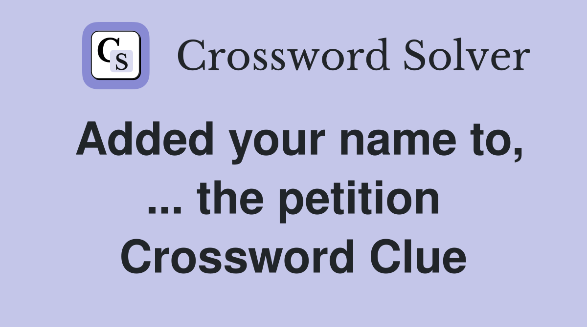 Added your name to, ... the petition Crossword Clue