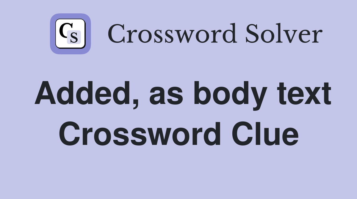 Added, as body text Crossword Clue