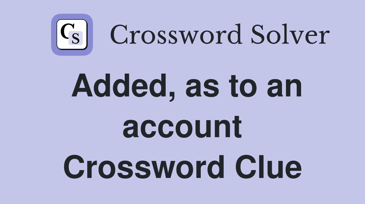 Added, as to an account Crossword Clue