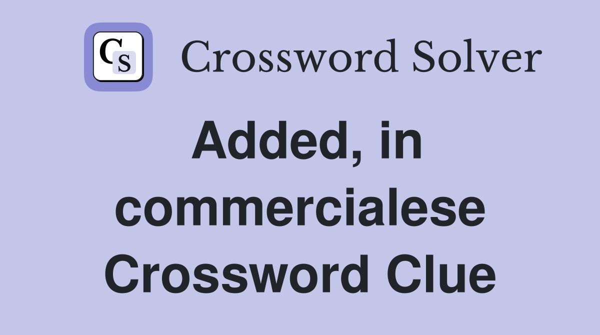 Added, in commercialese Crossword Clue
