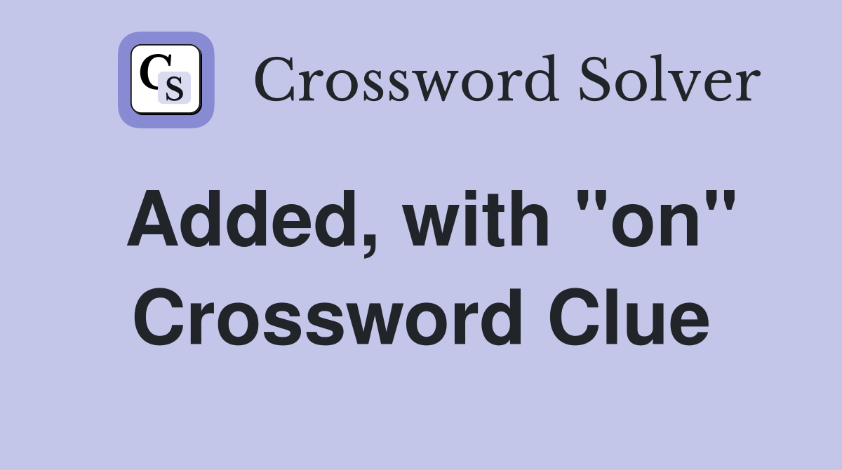 Added, with "on" Crossword Clue