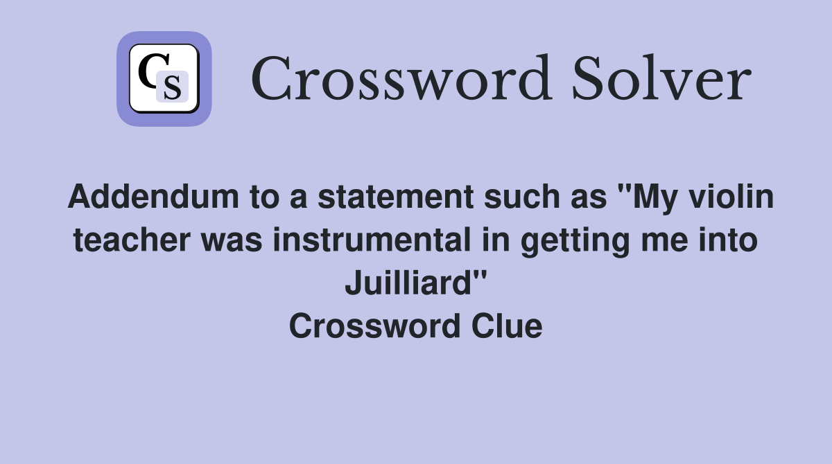 Addendum to a statement such as "My violin teacher was instrumental in getting me into Juilliard" Crossword Clue