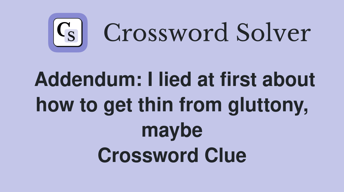 Addendum: I lied at first about how to get thin from gluttony, maybe Crossword Clue
