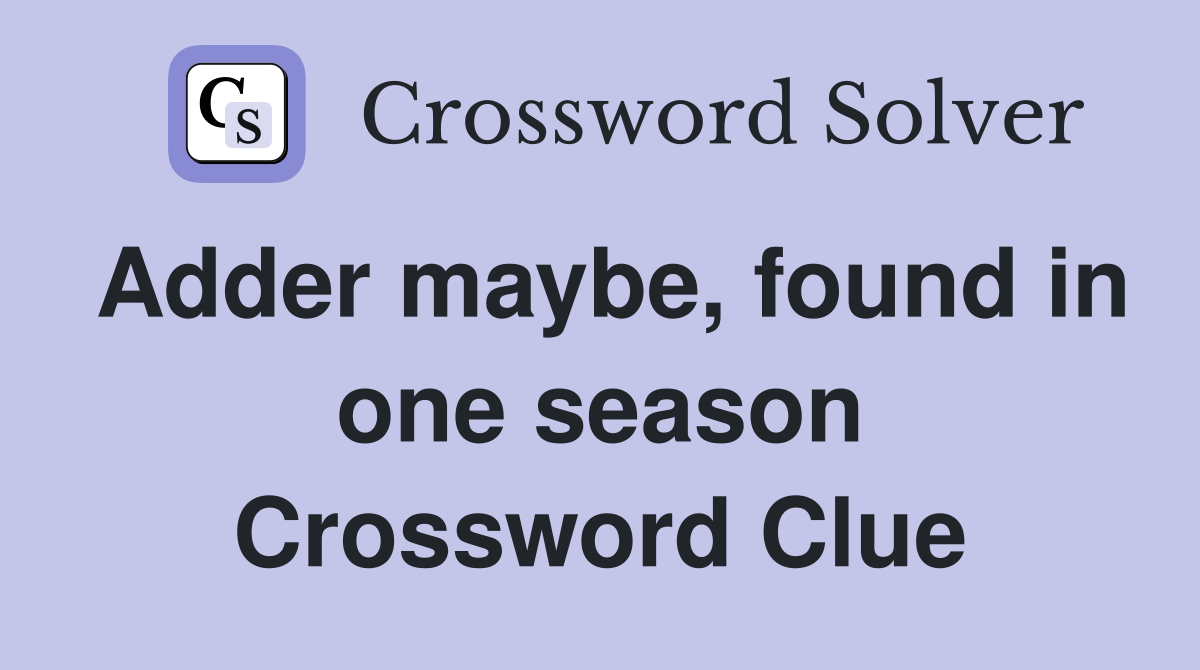 Adder maybe, found in one season Crossword Clue