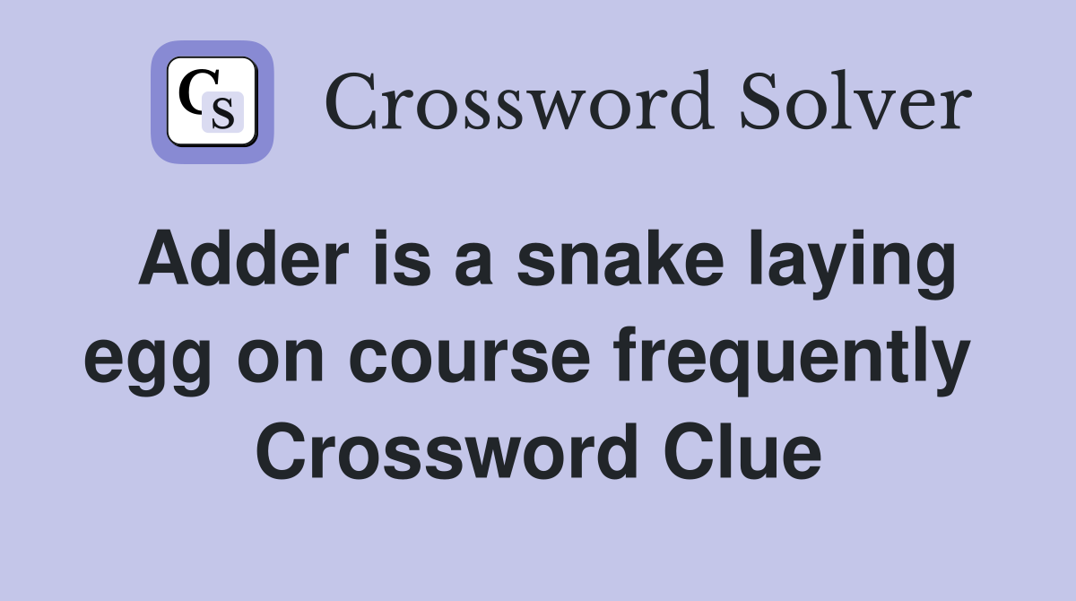 Adder is a snake laying egg on course frequently  Crossword Clue