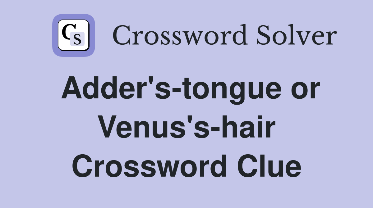 Adder's-tongue or Venus's-hair Crossword Clue