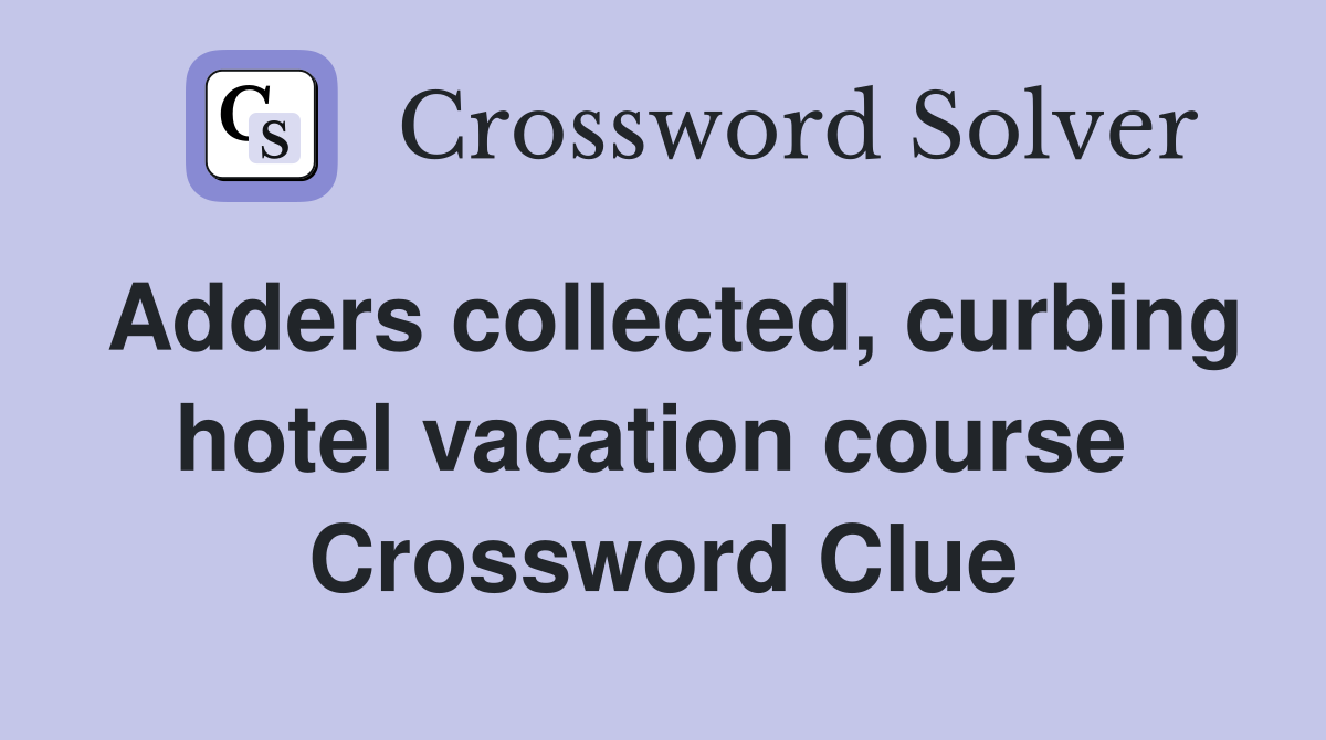 Adders collected, curbing hotel vacation course  Crossword Clue