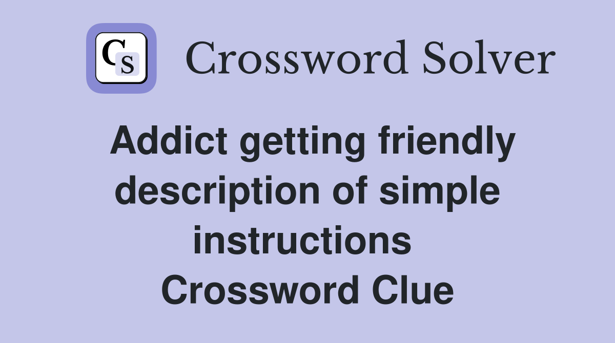 Addict getting friendly description of simple instructions  Crossword Clue