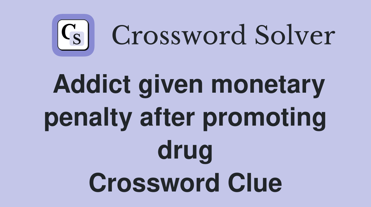 Addict given monetary penalty after promoting drug Crossword Clue