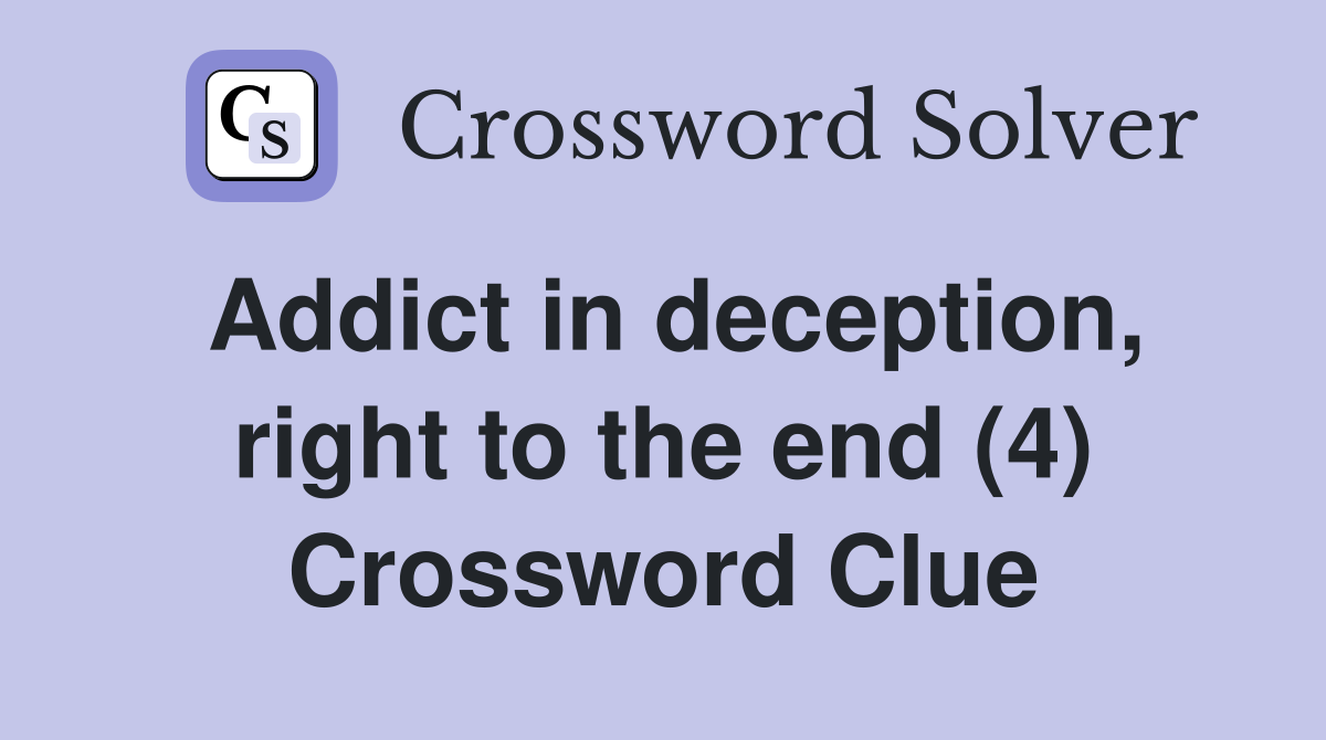Addict in deception, right to the end (4) Crossword Clue