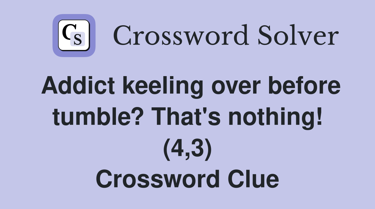 Addict keeling over before tumble? That's nothing! (4,3) Crossword Clue