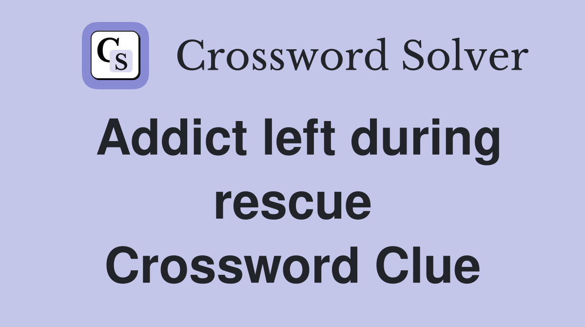 Addict left during rescue Crossword Clue