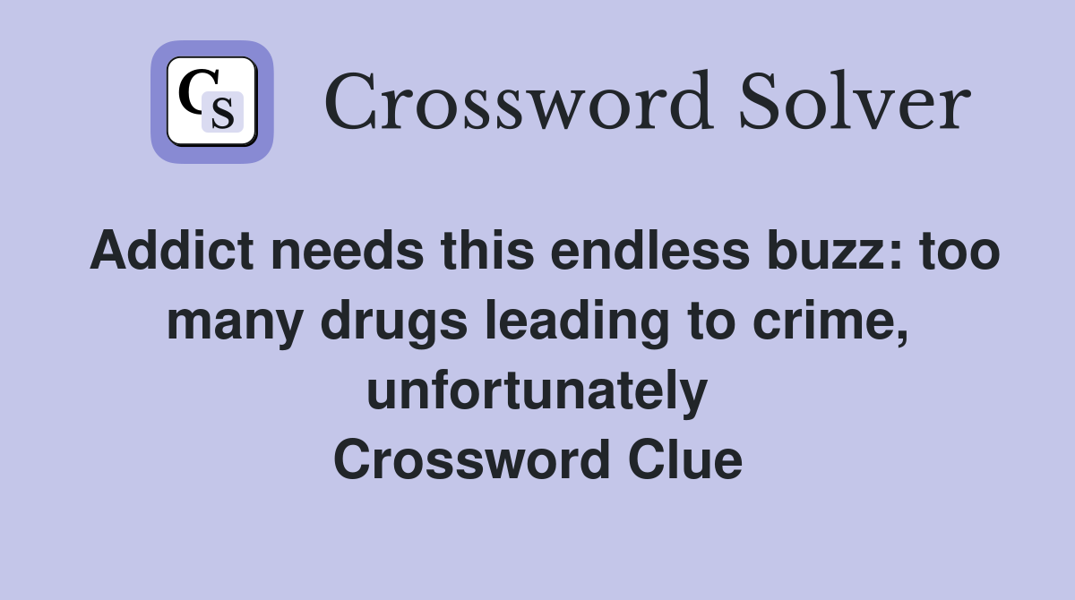 Addict needs this endless buzz: too many drugs leading to crime, unfortunately Crossword Clue