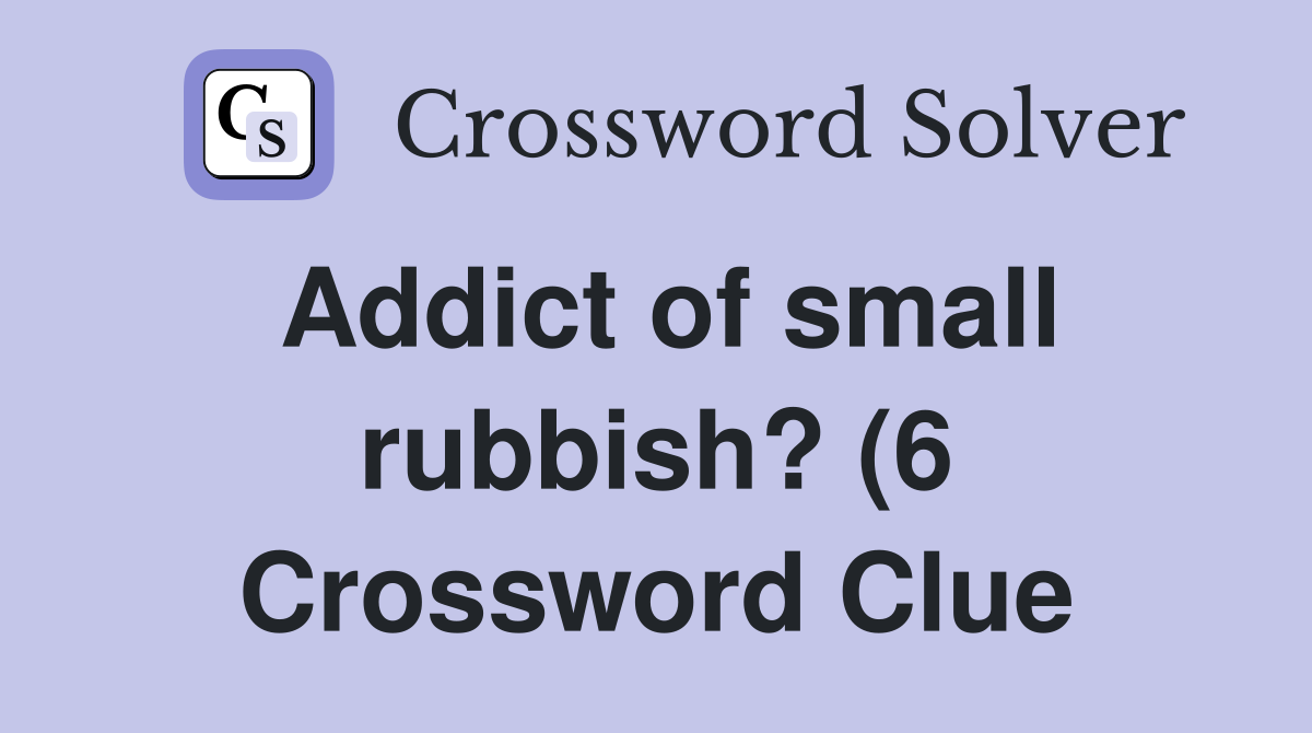 Addict of small rubbish? (6) Crossword Clue Answers Crossword Solver Addict of small rubbish? (6) Crossword Clue Answers Crossword Solver