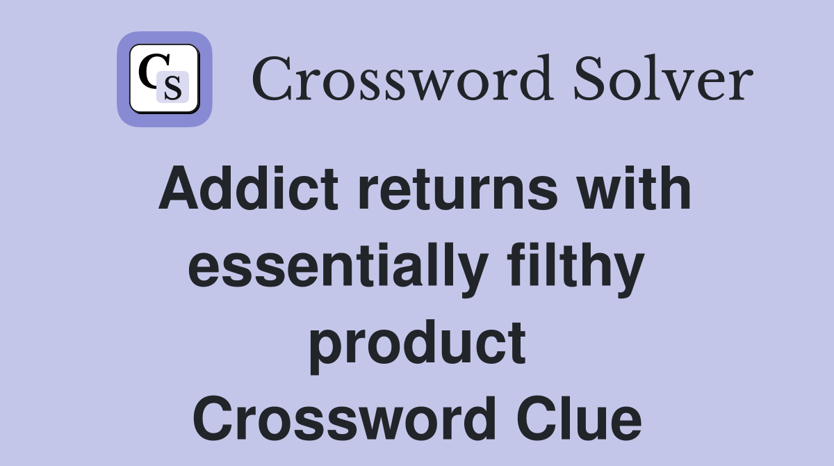 Addict returns with essentially filthy product Crossword Clue