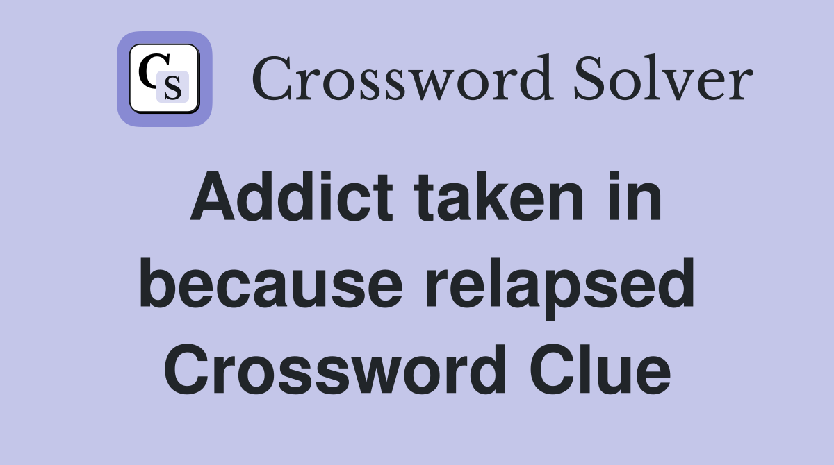 Addict taken in because relapsed Crossword Clue