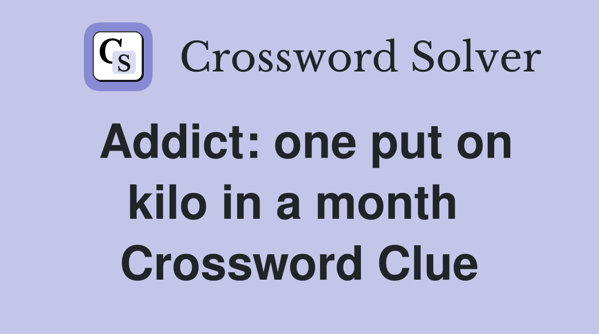 Addict: one put on kilo in a month  Crossword Clue