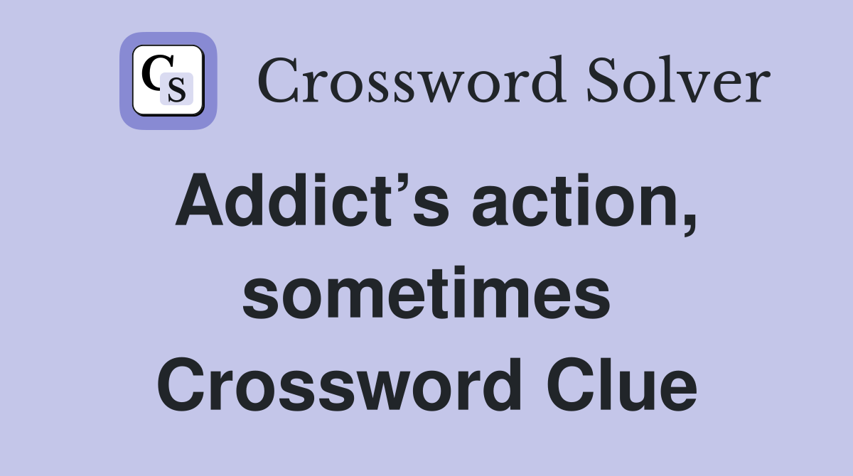 Addict’s action, sometimes Crossword Clue