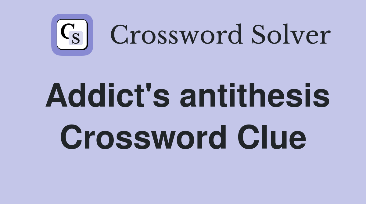 Addict's antithesis Crossword Clue
