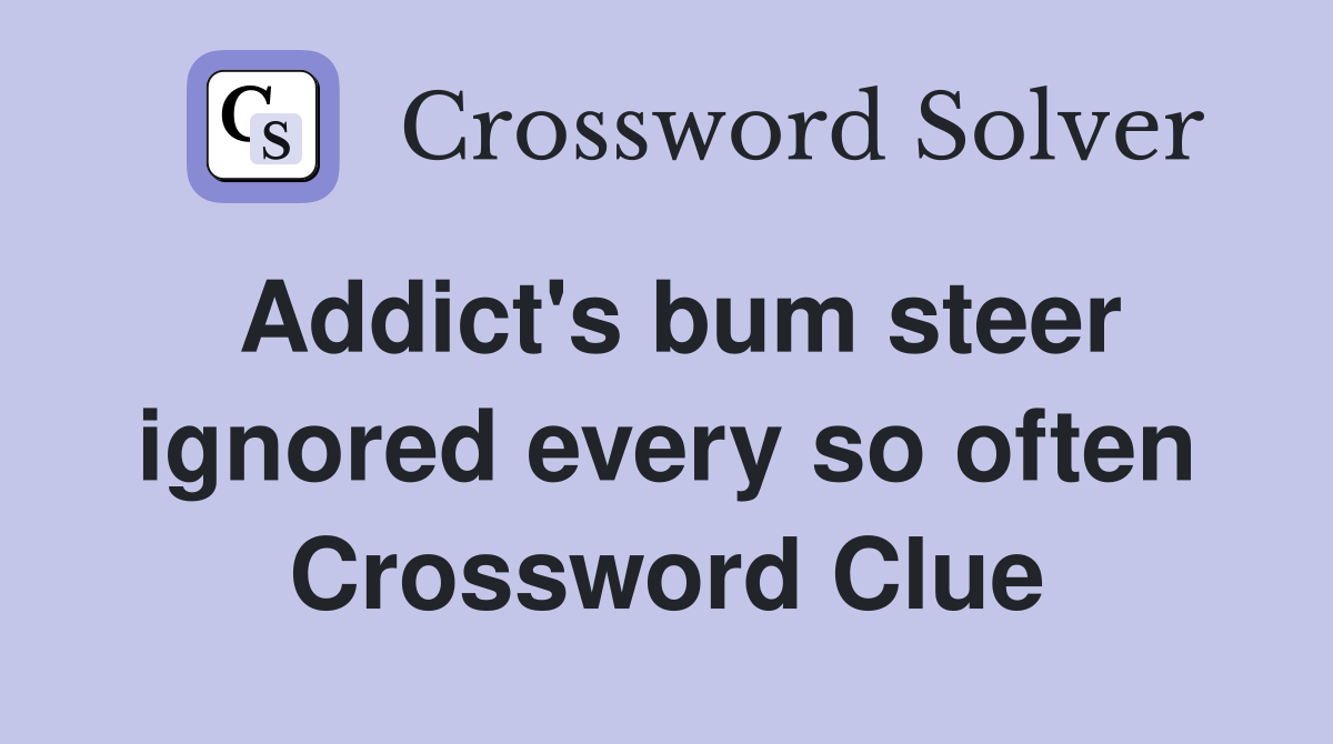 Addict's bum steer ignored every so often Crossword Clue