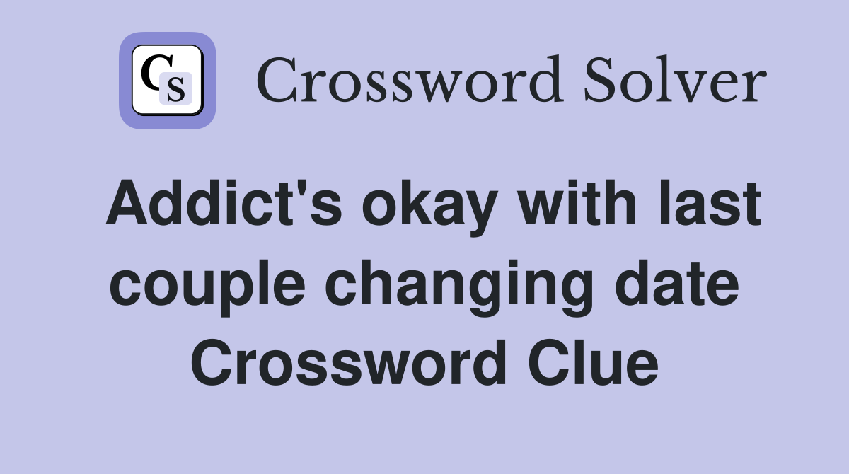 Addict's okay with last couple changing date Crossword Clue
