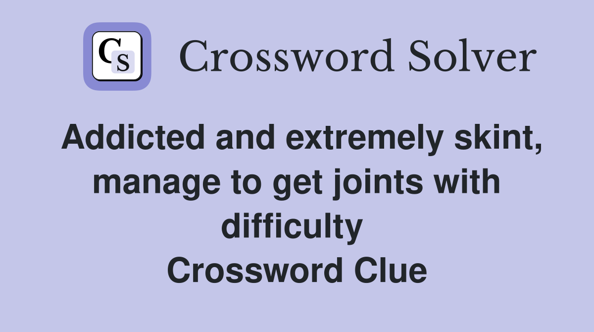 Addicted and extremely skint, manage to get joints with difficulty  Crossword Clue