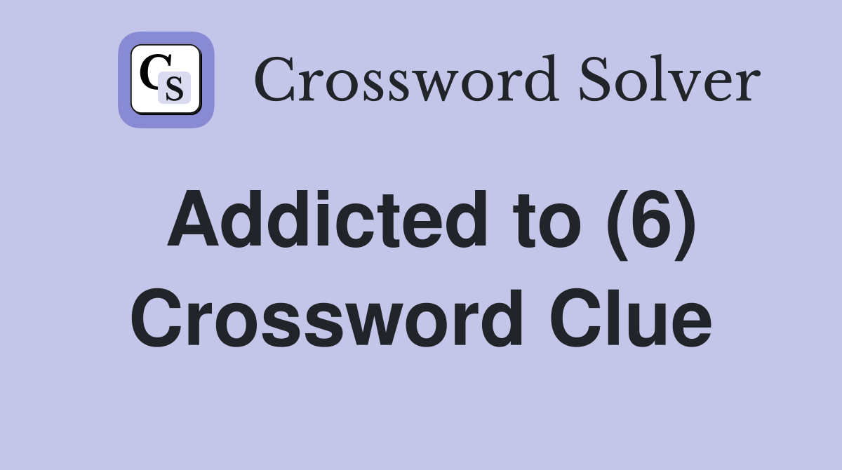 Addicted to (6) Crossword Clue