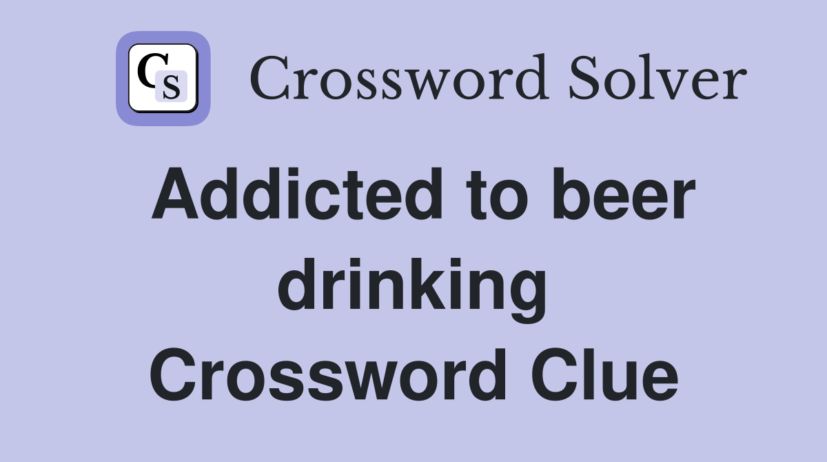 Addicted to beer drinking Crossword Clue