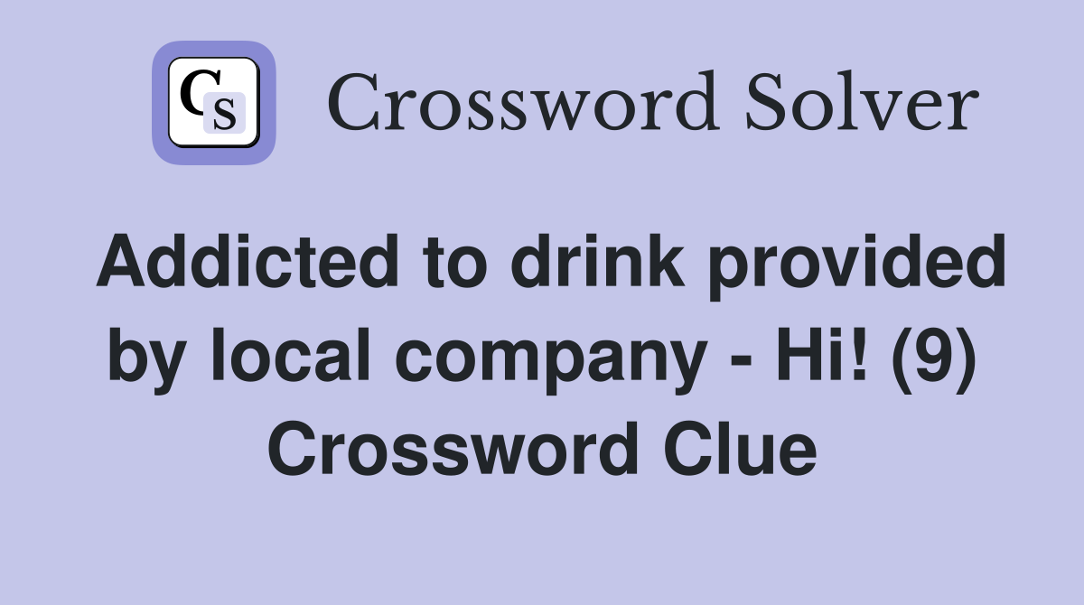 Addicted to drink provided by local company - Hi! (9) Crossword Clue