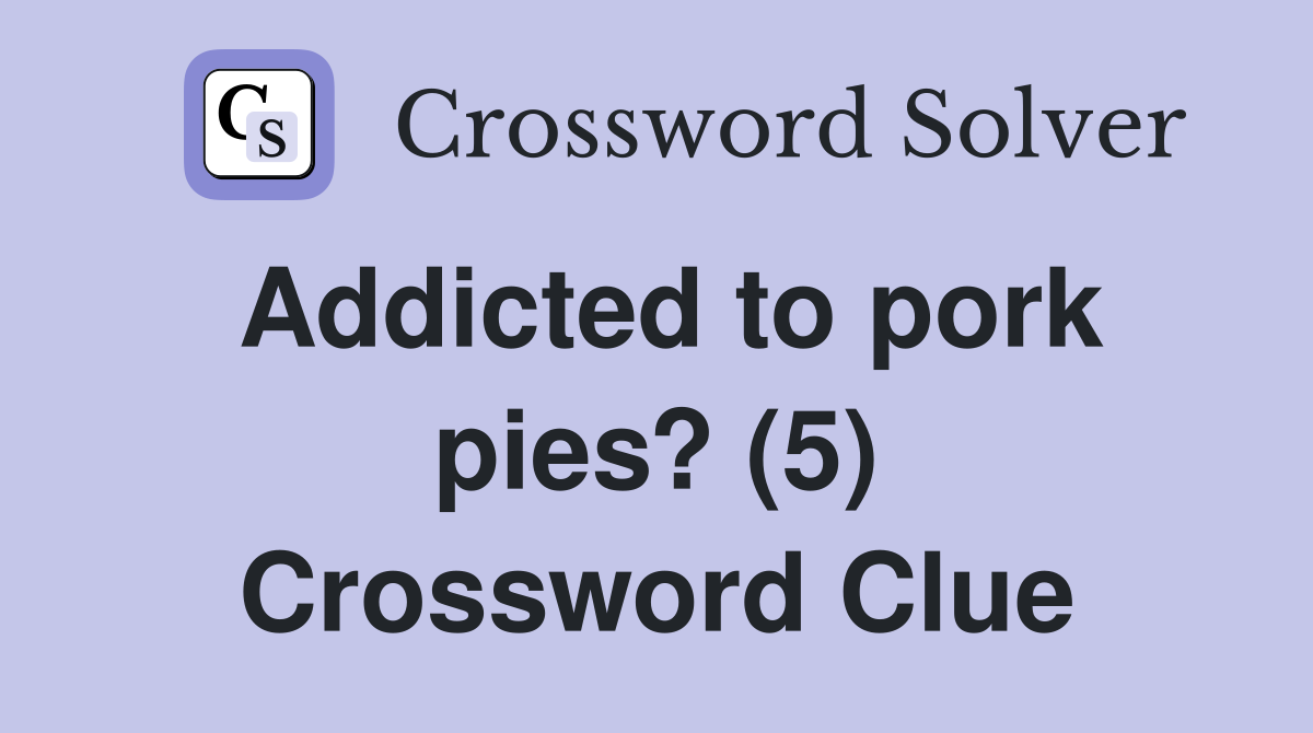 Addicted to pork pies? (5) Crossword Clue