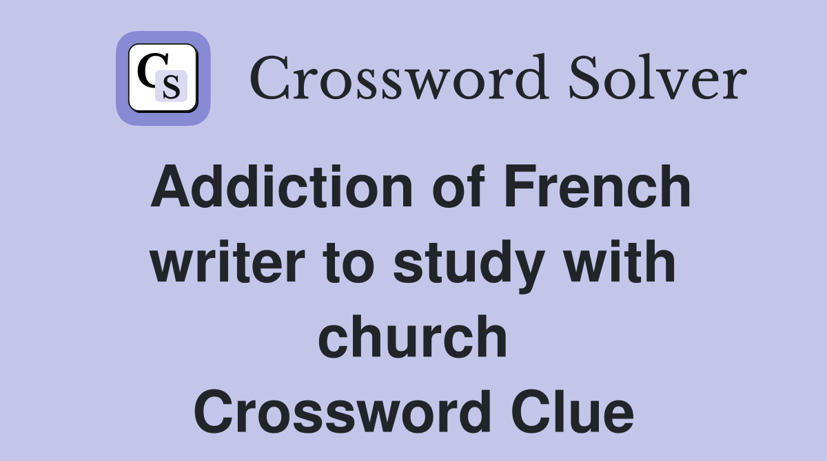 Addiction of French writer to study with church Crossword Clue