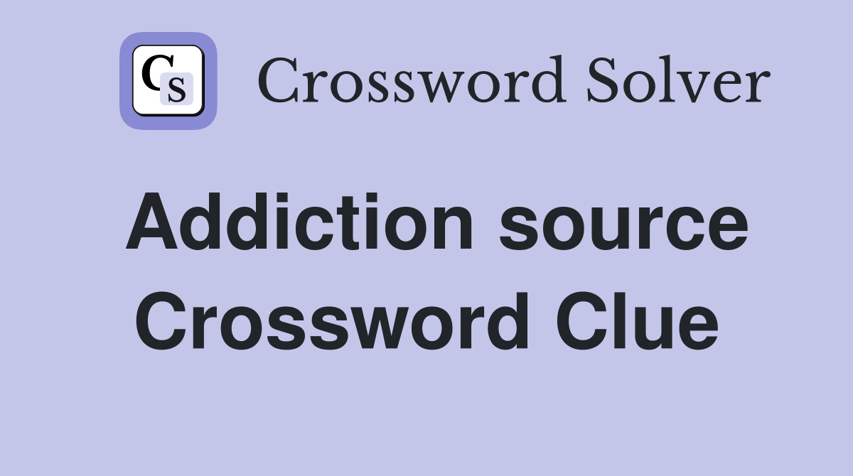 Addiction source Crossword Clue