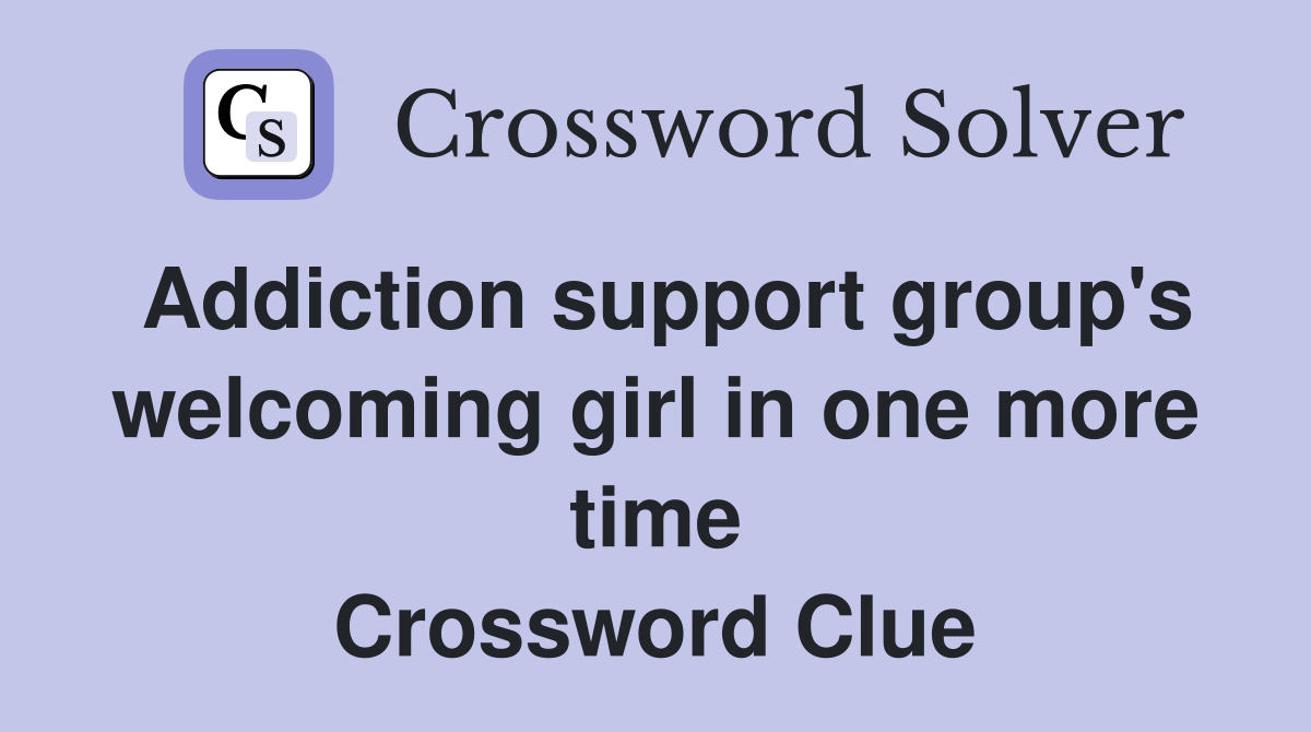 Addiction support group's welcoming girl in one more time Crossword Clue