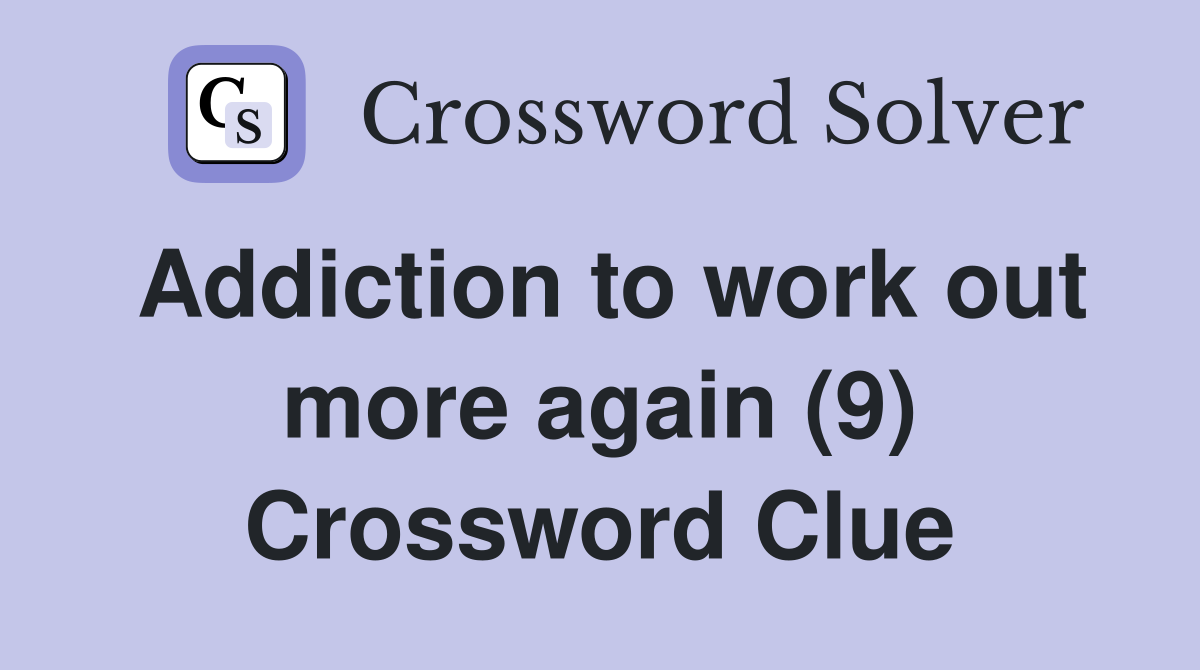 Addiction to work out more again (9) Crossword Clue