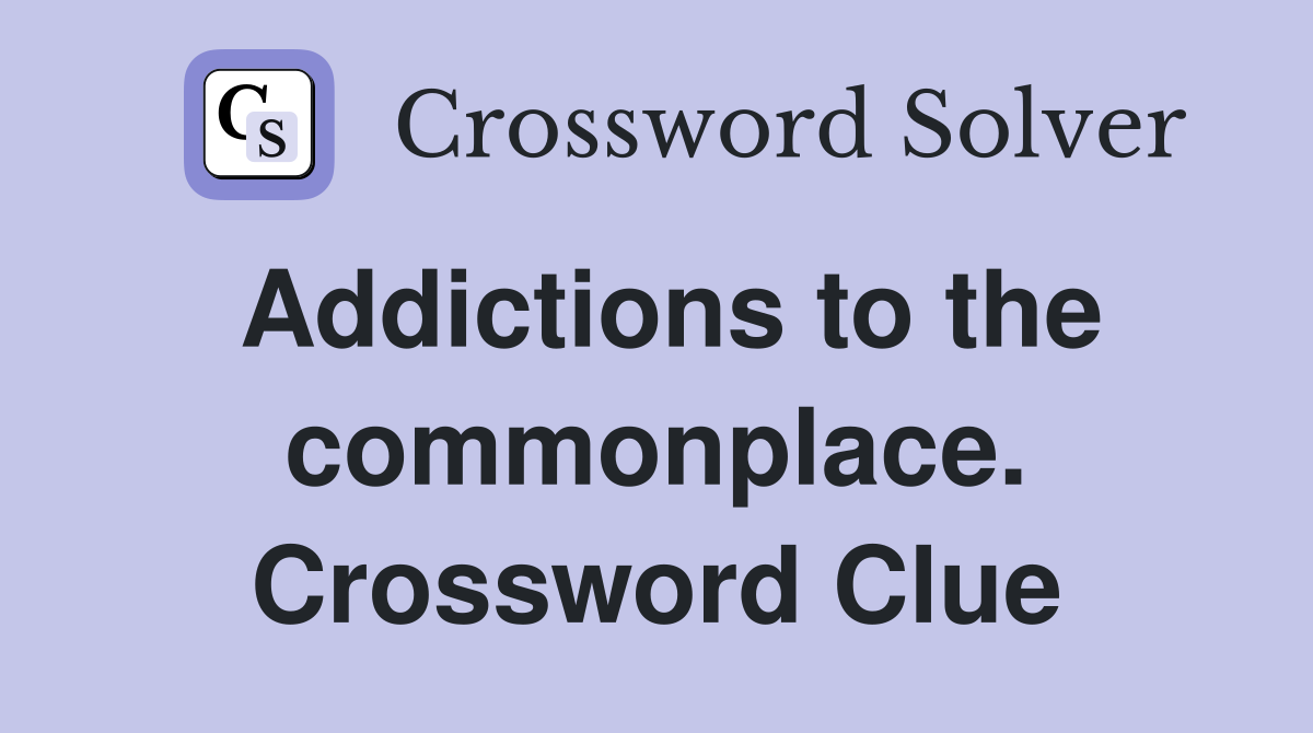 Addictions to the commonplace. Crossword Clue