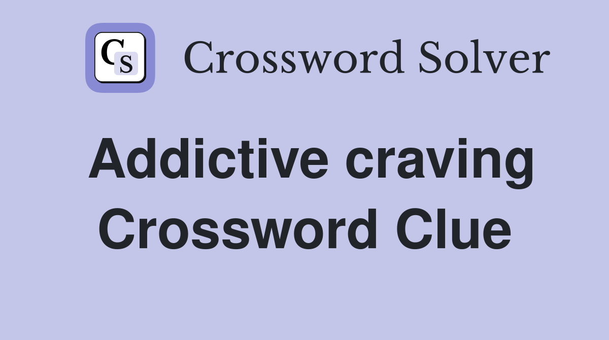 Addictive craving Crossword Clue