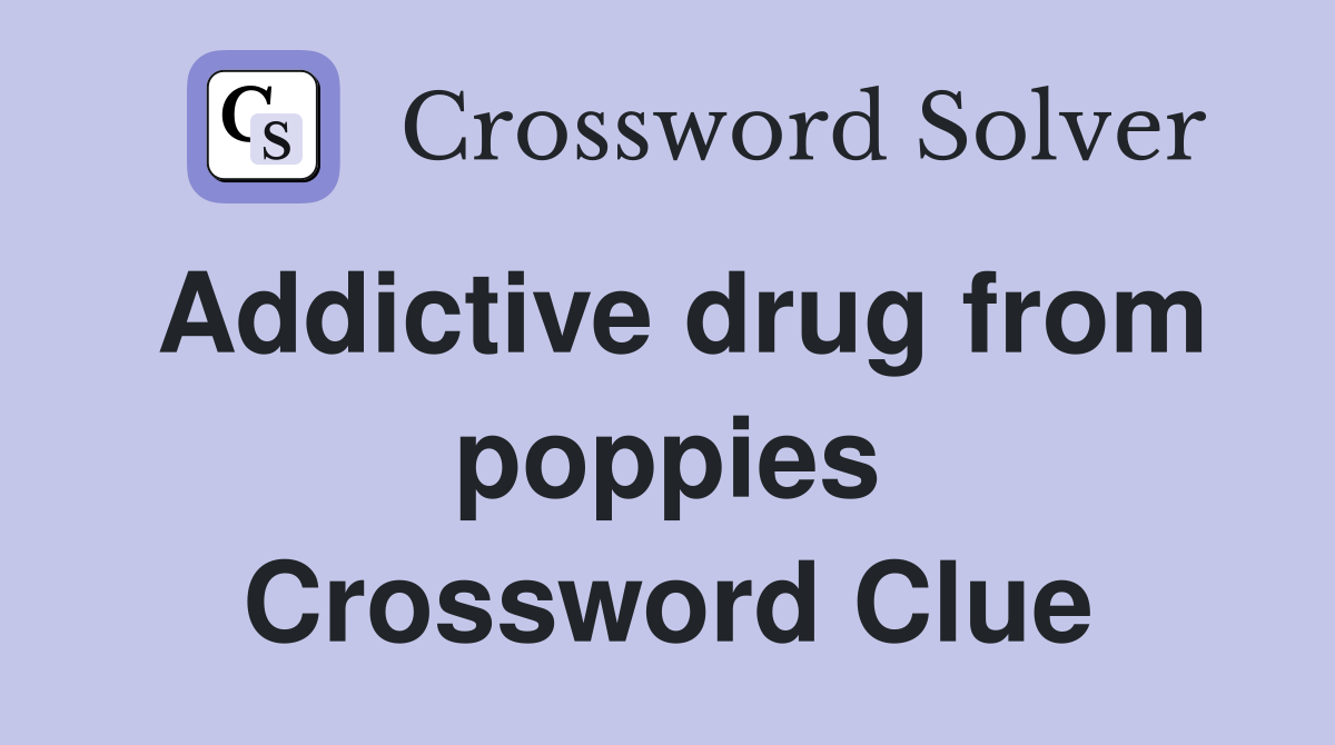 Addictive drug from poppies Crossword Clue