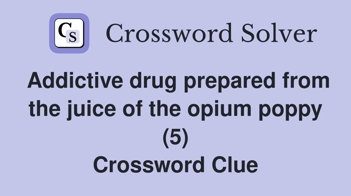Addictive drug prepared from the juice of the opium poppy (5) Crossword Clue
