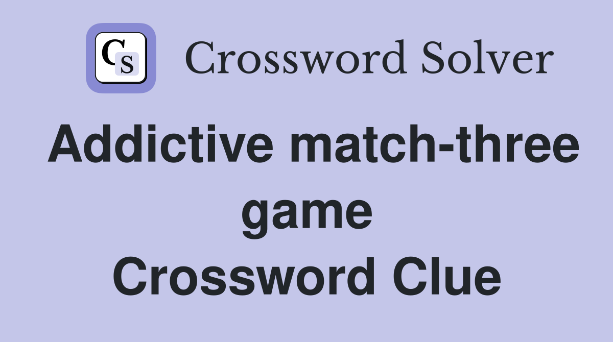 Addictive match-three game Crossword Clue