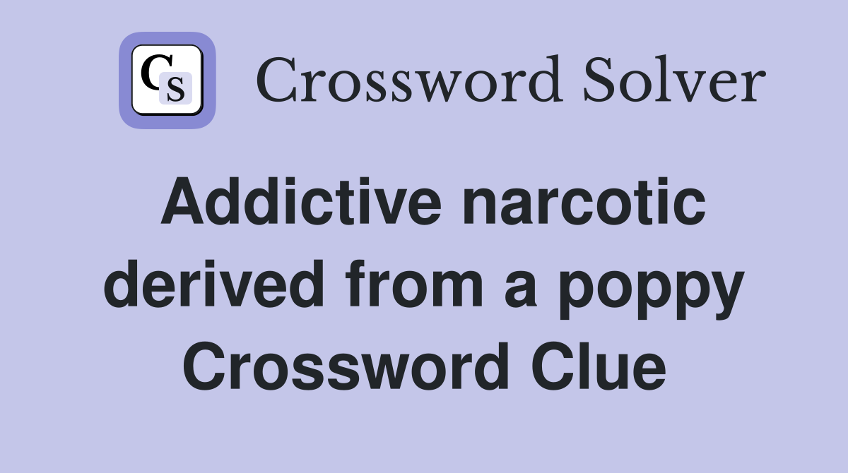 Addictive narcotic derived from a poppy Crossword Clue