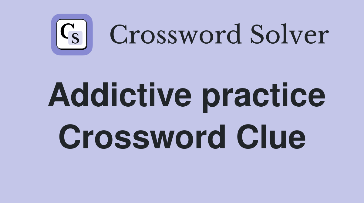 Addictive practice Crossword Clue