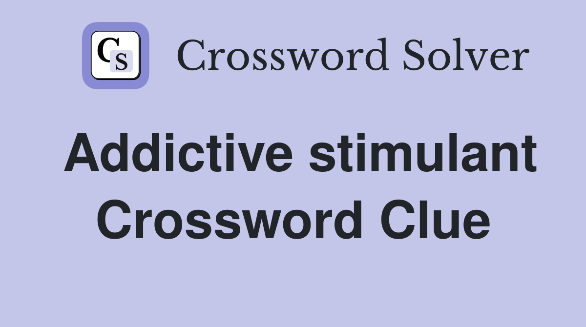 Addictive stimulant Crossword Clue