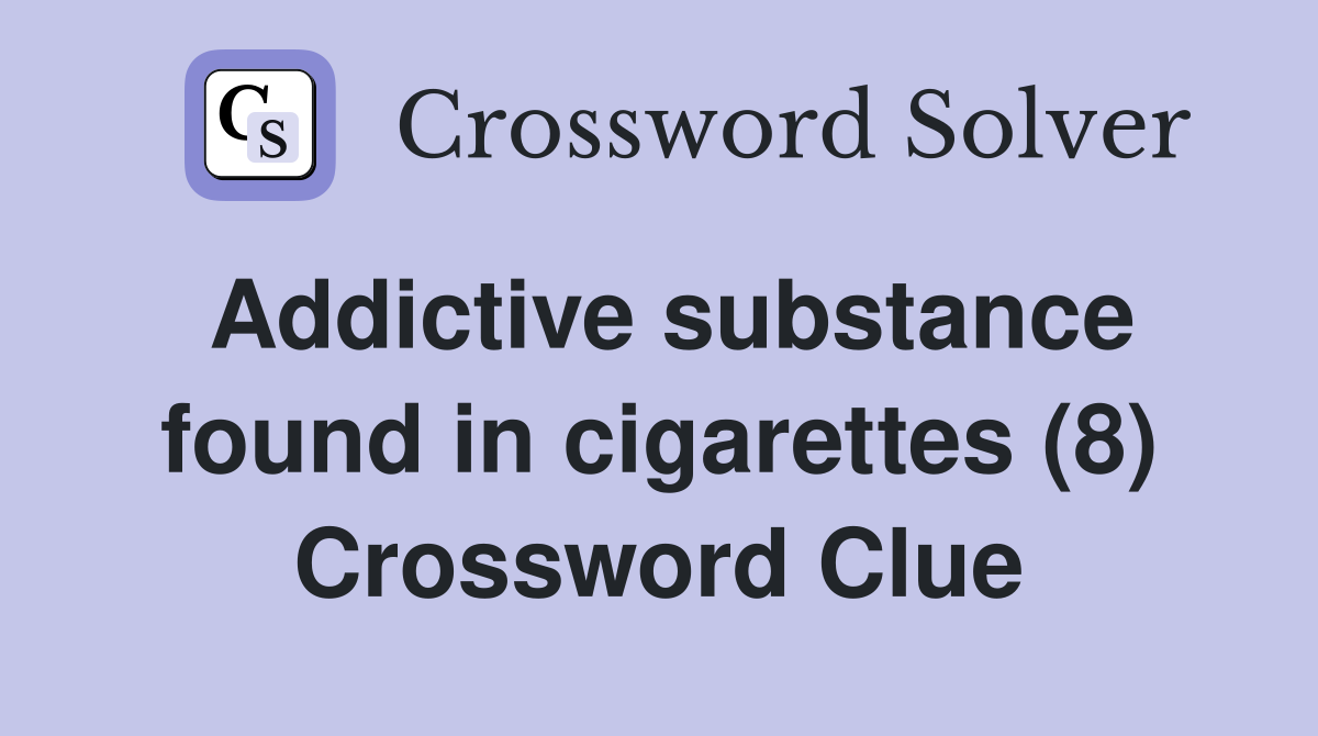 Addictive substance found in cigarettes (8) Crossword Clue
